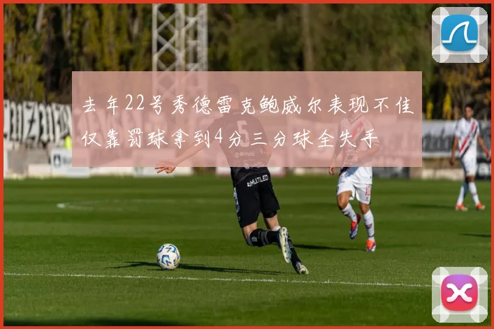 去年22号秀德雷克鲍威尔表现不佳仅靠罚球拿到4分三分球全失手